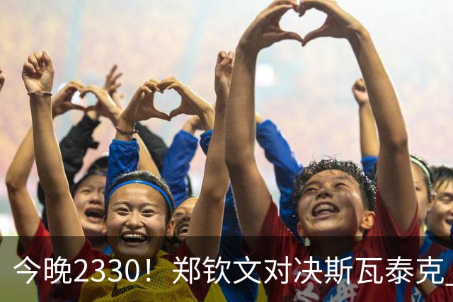 今晚2330！郑钦文对决斯瓦泰克 争夺美网8强席位 523万奖金 胜利=创造历史