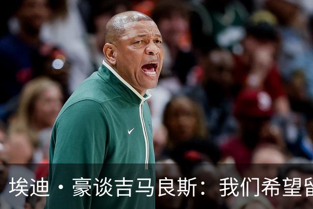 埃迪·豪谈吉马良斯：我们希望留住我们所有最优秀的球员