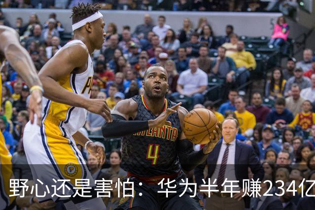 野心还是害怕：华为半年赚234亿，利润下滑，研发还敢砸1214亿